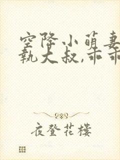 空降小萌妻:偏执大叔,乖乖宠我