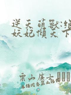 逆天萌兽:绝世妖妃倾天下下载全本txt