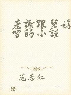 老谢跟儿媳妇韩雪的小说