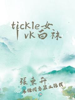 tickle女丨vk白袜