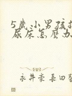 5岁小男孩总是尿床怎么办