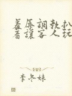 羞辱调教扒开跪着让客人玩文