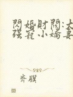 闪婚财阀:大叔强宠小娇妻全书下载