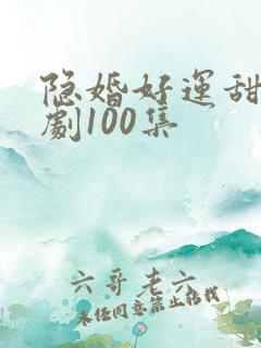隐婚好运甜妻短剧100集