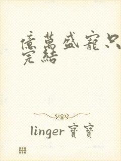 亿万盛宠只为你完结