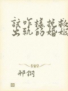 该咋样挽救老公出轨的婚姻