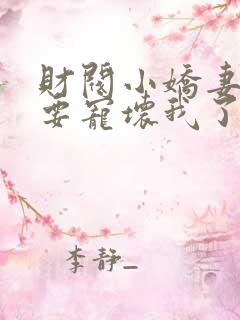 财阀小娇妻叔你要宠坏我了全文