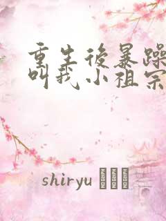 重生后暴躁大佬叫我小祖宗全文观看