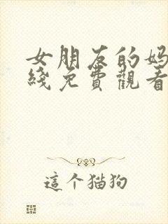 女朋友的妈妈在线免费观看