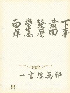 白带发黄下面发痒怎么回事