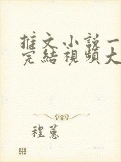 推文小说一口气完结视频大女主/爽文