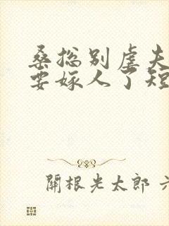 桑总别虐夫人她要嫁人了短剧在线观看