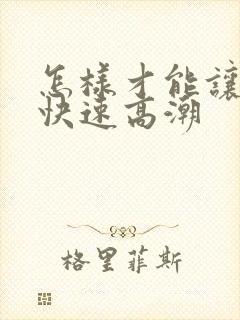 怎样才能让女性快速高潮