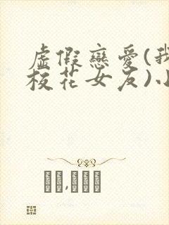 虚假恋爱(我将校花女友)小说