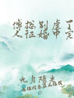 傅总别虐了,夫人征婚中完本