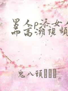 男人p添女人下面高潮视频