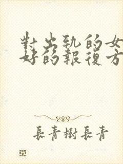 对出轨的女人最好的报复方法是什么