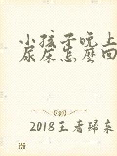 小孩子晚上尿老尿床怎么回事