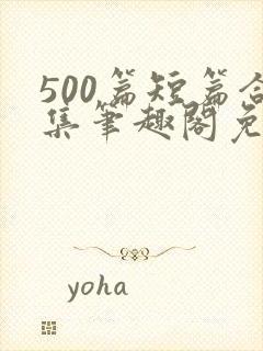 500篇短篇合集笔趣阁免费阅读