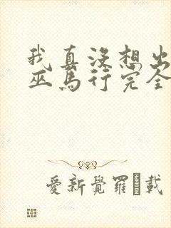 我真没想出名啊巫马行完全版