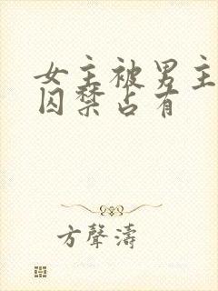 女主被男主疯狂囚禁占有