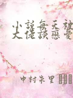 小说每天被迫和大佬谈恋爱小说