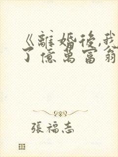 《离婚后,我成了亿万富翁》