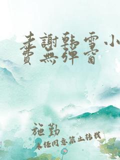 老谢韩雪小说免费无弹窗