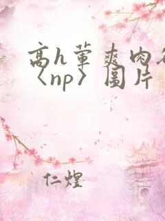 高h荤爽肉欲文〈np〉图片
