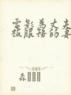 电影为丈夫为老板服务的妻子hd