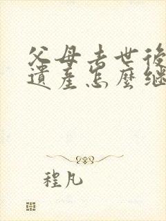 父母去世后房屋遗产怎么继承