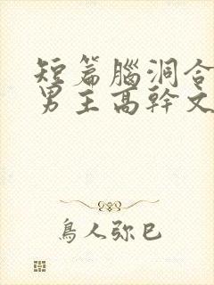 短篇脑洞合集双男主高干文小说