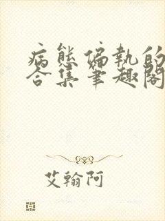 病态偏执的黑化合集笔趣阁