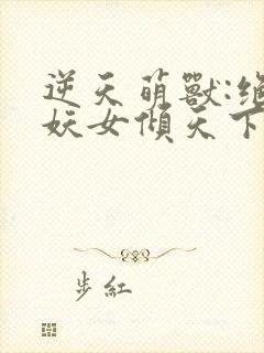 逆天萌兽:绝世妖女倾天下在线免费阅读