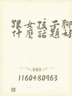 跟女孩子聊天找什么话题好