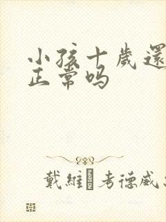 小孩十岁还尿床正常吗