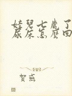 娃儿七岁了总是尿床怎么回事