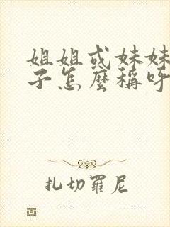 姐姐或妹妹的孩子怎么称呼