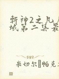 斩神2之凡尘神域第二集最新消息