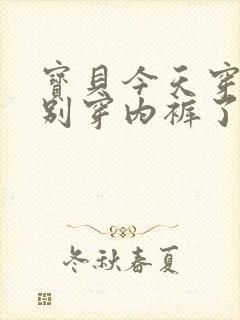 宝贝今天穿裙子别穿内裤了