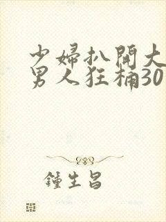 少妇扒开大腿让男人狂桶30分钟