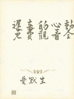 迟来的心动短剧免费观看全集