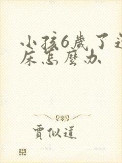 小孩6岁了还尿床怎么办