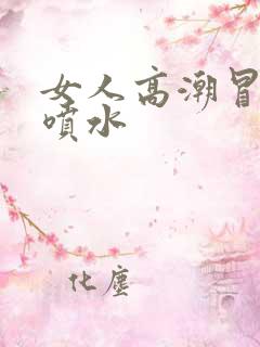 女人高潮冒白浆喷水