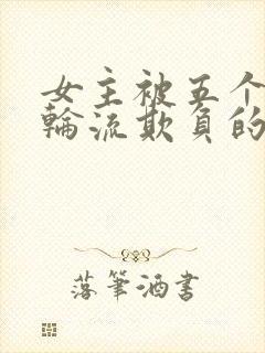 女主被五个兄弟轮流欺负的小说