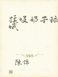 揉吸奶子舔嗯啊哦