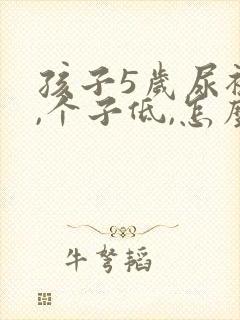 孩子5岁尿裤子,个子低,怎么办