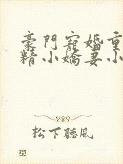 豪门宠婚重生戏精小娇妻小说