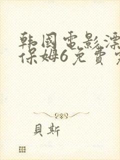 韩国电影漂亮的保姆6免费完整版