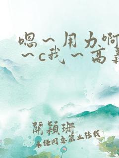 嗯～用力啊～嗯～c我～高义